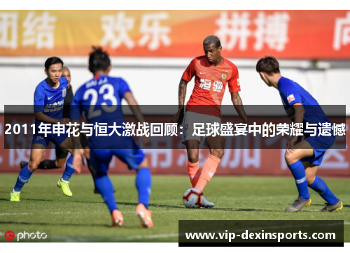 2011年申花与恒大激战回顾：足球盛宴中的荣耀与遗憾