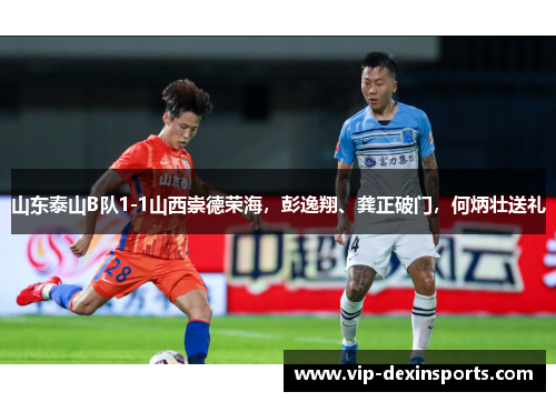 山东泰山B队1-1山西崇德荣海，彭逸翔、龚正破门，何炳壮送礼